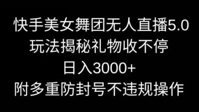 快手美女舞团无人直播5.0玩法，礼物收不停，日入3000+，内附多重防封号不违规操作【揭秘】