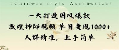 一天打造国风爆款敦煌神邸视频单日变现1k+人群精准，上手简单