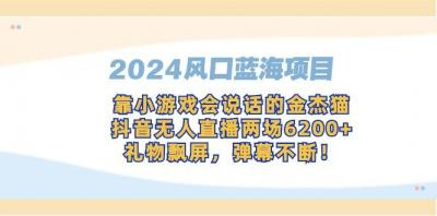 2024风口蓝海项目，靠小游戏会说话的金杰猫，抖音无人直播两场6200+，礼&8230;