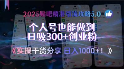 2025贴吧精准引流攻略5.0,实操干货分享,个人号也能做到日吸300+创业...