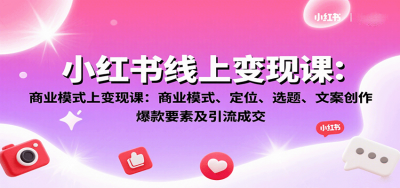小红书线上变现课:商业模式、定位、选题、文案创作、爆款要素及引流成交