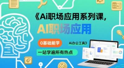 Ai职场应用系列课,0基础能学,一站学遍所有热点Ai办公工具
