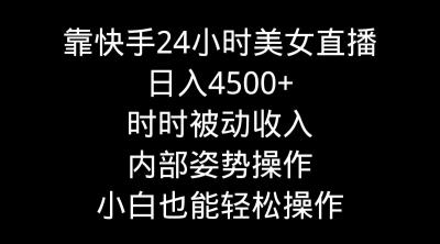 靠快手美女24小时直播,日入4500+,时时被动收入,内部姿势操作,小白也...