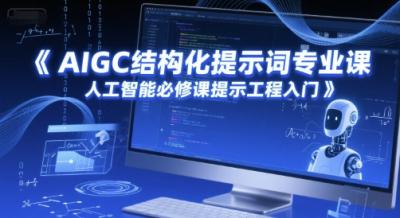 AIGC结构化提示词专业课,人工智能必修课提示工程入门