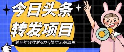 今日头条转发项目,单条视频收益400+,操作无脑简单【揭秘】