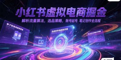 小红书虚拟电商掘金，解析流量算法，选品策略，账号起号，笔记创作全流程