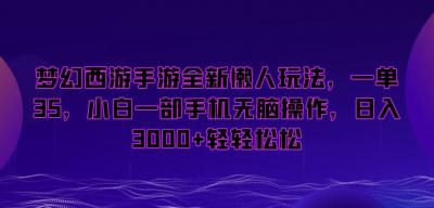 梦幻西游手游全新懒人玩法,一单35,小白一部手机无脑操作,日入3000+轻轻松松【揭秘】