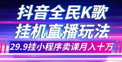 抖音全民K歌直播不露脸玩法,29.9挂小程序卖课月入10万