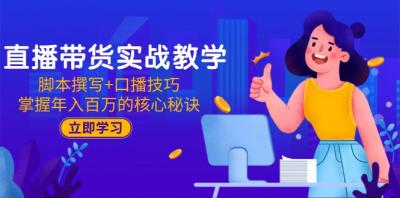 直播带货实战教学：脚本撰写+口播技巧，掌握年入百万的核心秘诀