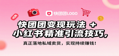 快团团变现玩法+小红书精准引流技巧,真正落地私域卖货,一年从0做到月入3万+