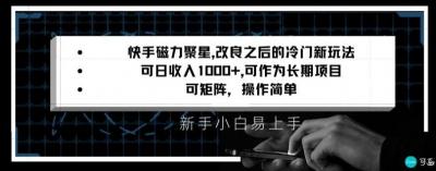 快手磁力聚星改良新玩法,可日收入1000+,矩阵操作简单,收益可观【揭秘】