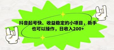 抖音起号快、收益稳定的小项目，新手也可以操作，日收入200+