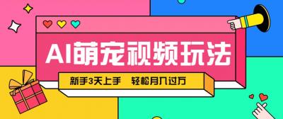 AI萌宠视频玩法，操作简单新手也能快速上手，轻松月入过万！