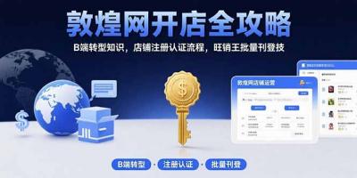 敦煌网开店全攻略：B端转型知识，店铺注册认证流程，旺销王批量刊登技