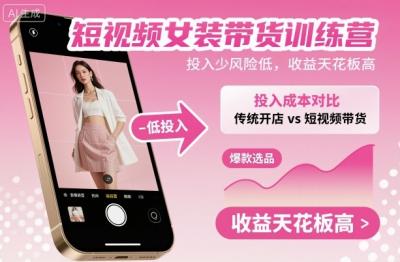 短视频女装带货训练营，投入少风险低，收益天花板高