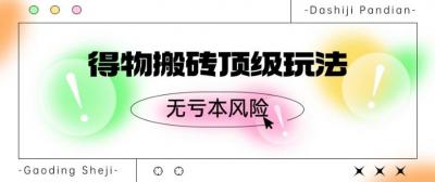 得物搬砖顶级玩法,无亏本风险