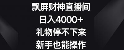 飘屏财神直播间,日入4000+,礼物停不下来,新手也能操作【揭秘】