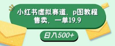 小红书虚拟赛道,p图教程售卖,一单19.9,简单易上手,日入500+