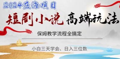 短剧高端玩法,保姆教学全搞定,小白日入三位数【揭秘】