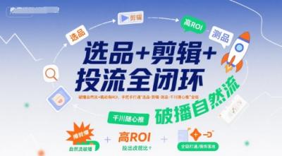 选品+剪辑+投流全闭环,破播自然流+撬动高ROI,手把手打通“选品-剪辑-测品-千川随心推”全链