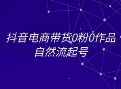 抖音电商带货0粉0作品自然流起号，抖音电商教程