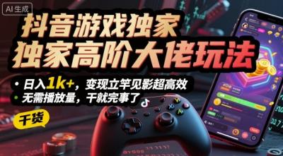 抖音游戏独家高阶大佬玩法,日入1k+,变现立竿见影超高效,无需播放量,干就完事了【揭秘】