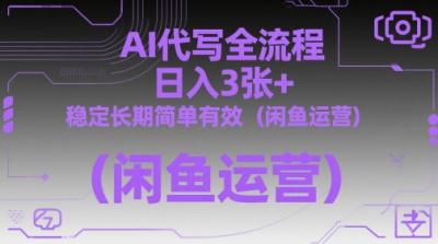 AI代写全流程，日入3张+，稳定长期简单有效(闲鱼运营)