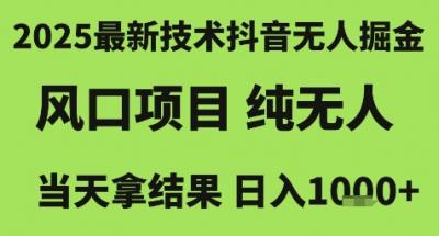 2025最新技术抖音无人掘金,风口项目,纯无人,当天拿结果日入1k+【揭秘】