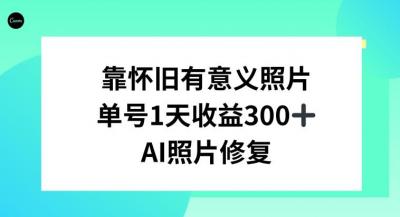 AI照片修复,靠怀旧有意义的照片,一天收益300+
