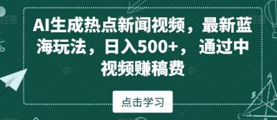 AI生成热点新闻视频,最新蓝海玩法,日入500+,通过中视频赚稿费【揭秘】