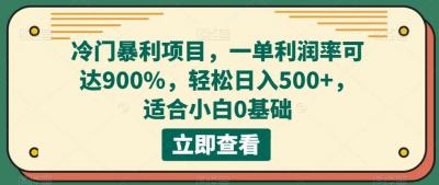 冷门暴利项目,一单利润率可达900%,轻松日入500+,适合小白0基础