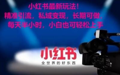 小红书最新玩法!精准引流,私域变现,长期可做,每天半小时,小白也可轻松上手【揭秘】