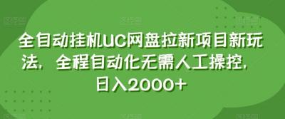 全自动挂机UC网盘拉新项目新玩法,全程自动化无需人工操控,日入2000+【揭秘】