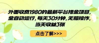 外面收费1980的最新平台撸金项目,全自动运行,每天30分钟,无脑操作,当天收益3张【揭秘】
