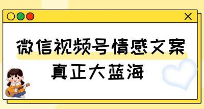 视频号情感文案,真正大蓝海,简单操作,新手小白轻松上手(教程+素材)【揭秘】