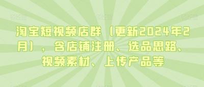 淘宝短视频店群(更新2024年2月)，含店铺注册、选品思路、视频素材、上传产品等