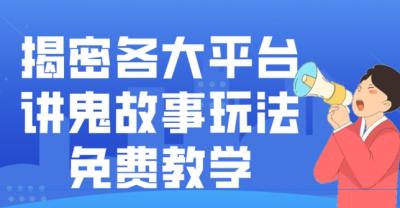 揭密各大平台讲鬼故事玩法,免费教学,2024新赛道新手最适合做的项目
