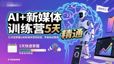 AI+新媒体训练营，5天快速掌握AI和新媒体营销技能，零基础到精通