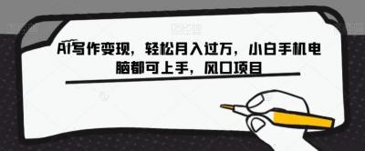 AI写作变现,轻松月入过万,小白手机电脑都可上手,风口项目【揭秘】