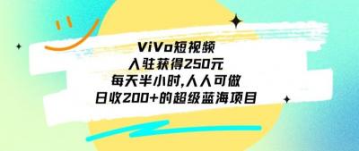 ViVo短视频,入驻获得250元,每天半小时,日收200+的超级蓝海项目,人人可做