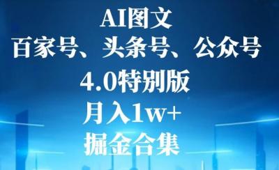AI图文，头条号，百家号，公众号，4.0特别版，月入1w+，掘金合集