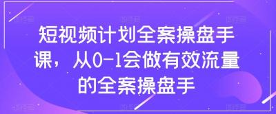 短视频计划全案操盘手课,从0-1会做有效流量的全案操盘手