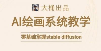 大桶的stable diffusion系统课程,零基础系统性学习AI绘画,小白也能轻松上手