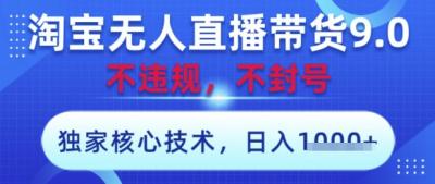 淘宝无人直播带货9.0 ，独家核心技术，不违规，不封号，操作简单，当天开播，当天见收益，日入数张【揭秘】