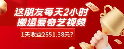 这朋友每天2小时，搬运爱奇艺视频，1天收益2651.38元？