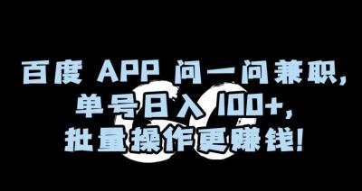 百度APP问一问兼职,单号日入100+,批量操作更赚钱【揭秘】