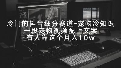 冷门的抖音细分赛道-宠物冷知识,一段宠物视频配上文案,有人靠这个月入10w