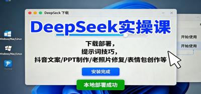 DeepSeek实操课:下载部署,提示词技巧,抖音文案/PPT制作/老照片修复/表情包创作等