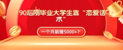 90后刚毕业大学生靠“恋爱话术”，一个月躺赚5000+？