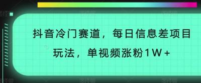 抖音冷门赛道,每日信息差项目玩法,单视频涨粉1W+